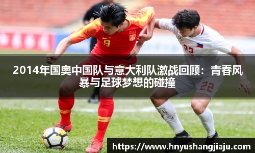 2014年国奥中国队与意大利队激战回顾：青春风暴与足球梦想的碰撞